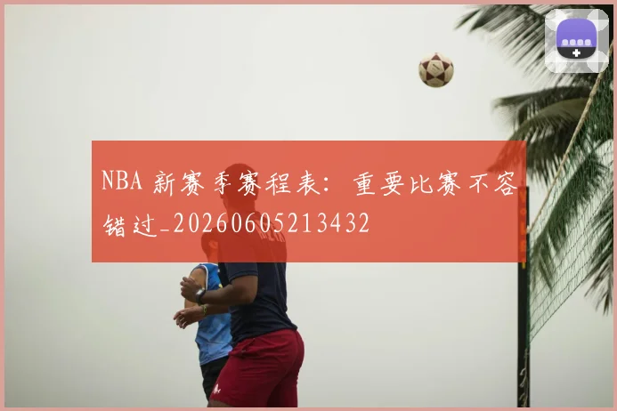 NBA 新赛季赛程表:重要比赛不容错过_20260605213432