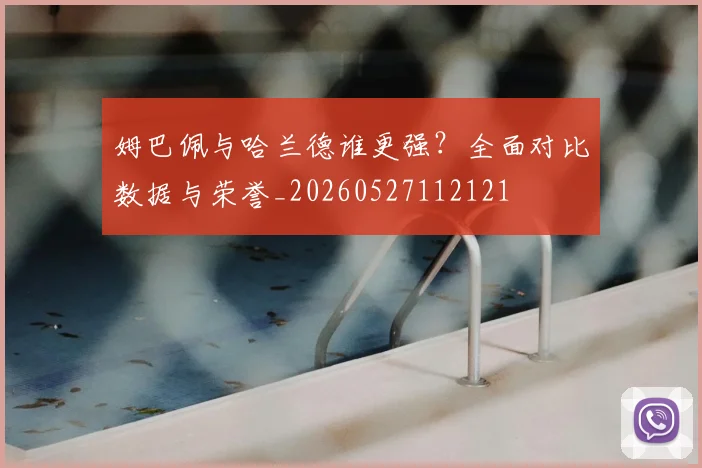 姆巴佩与哈兰德谁更强？全面对比数据与荣誉_20260527112121