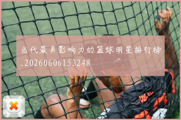 当代最具影响力的篮球明星排行榜_20260606153248