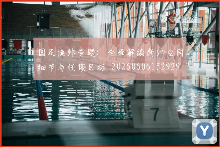 国足换帅专题:全面解读新帅合同细节与任期目标_20260606152929