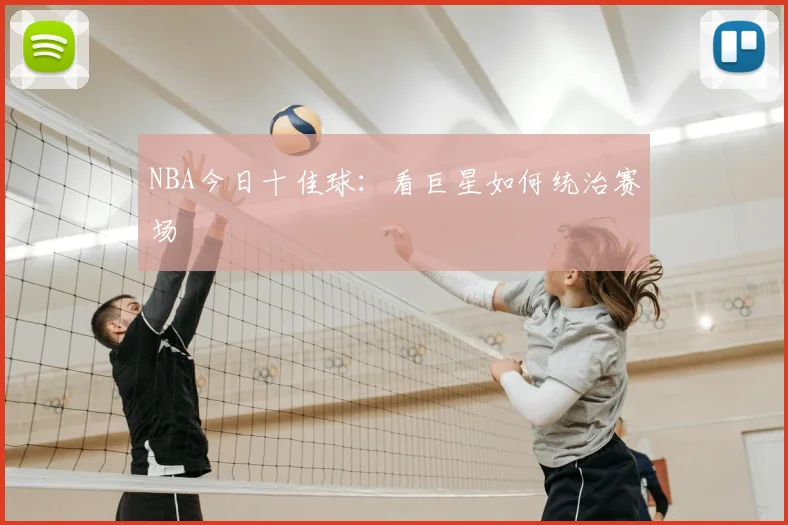 NBA今日十佳球:看巨星如何统治赛场