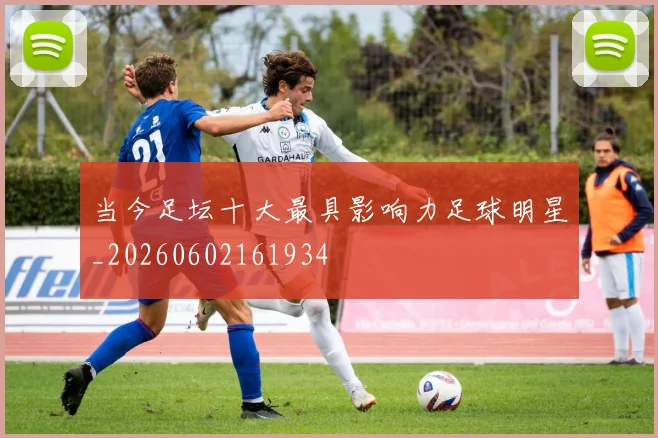 当今足坛十大最具影响力足球明星_20260602161934
