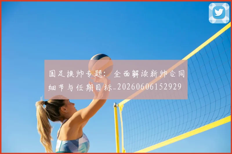 国足换帅专题：全面解读新帅合同细节与任期目标_20260606152929