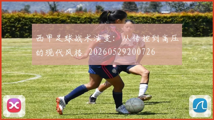 西甲足球战术演变：从传控到高压的现代风格_20260529200726