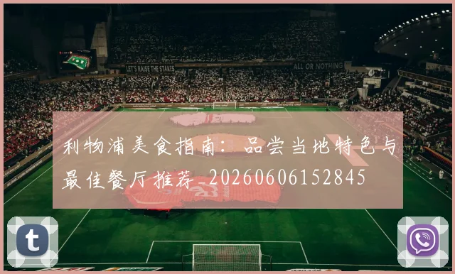 利物浦美食指南：品尝当地特色与最佳餐厅推荐_20260606152845