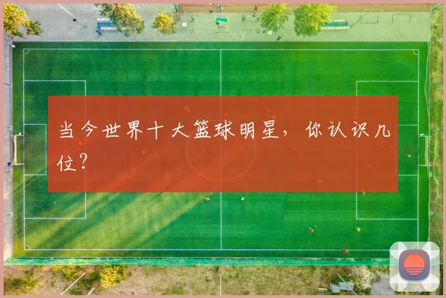 当今世界十大篮球明星,你认识几位?