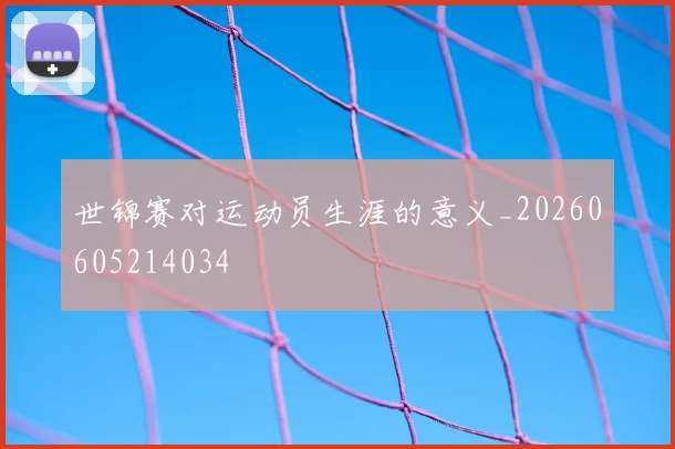 世锦赛对运动员生涯的意义_20260605214034