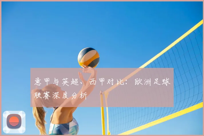 意甲与英超、西甲对比：欧洲足球联赛深度分析